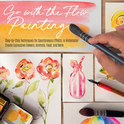 Go with the Flow Painting: Step-by-Step Techniques for Spontaneous Effects in Watercolor - Create Expressive Flowers, Animals, Food, and More