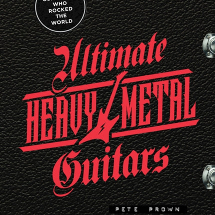 Ultimate Heavy Metal Guitars: The Guitarists Who Rocked the World