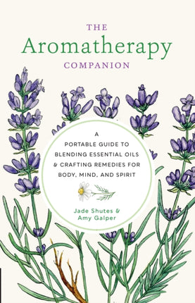 The Aromatherapy Companion: A Portable Guide to Blending Essential Oils and Crafting Remedies for Body, Mind, and Spirit