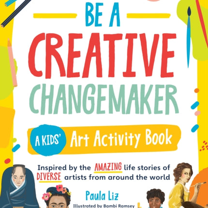 Be a Creative Changemaker A Kids' Art Activity Book: Inspired by the amazing life stories of diverse artists from around the world