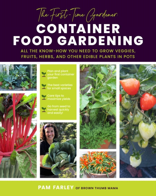 The First-Time Gardener: Container Food Gardening: All the know-how you need to grow veggies, fruits, herbs, and other edible plants in pots: Volume 4