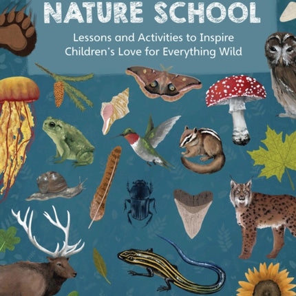 Nature School: Lessons and Activities to Inspire Children's Love for Everything Wild