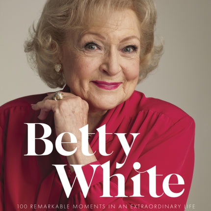 Betty White - 2nd Edition: 100 Remarkable Moments in an Extraordinary Life: Volume 1