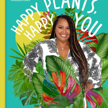 Happy Plants, Happy You: A Plant-Care & Self-Care Guide for the Modern Houseplant Parent