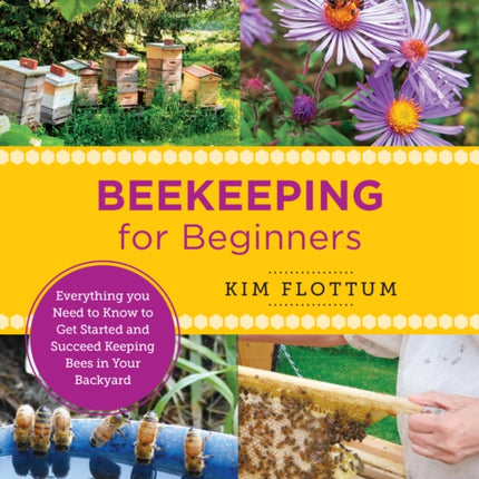 Beekeeping for Beginners: Everything you Need to Know to Get Started and Succeed Keeping Bees in Your Backyard