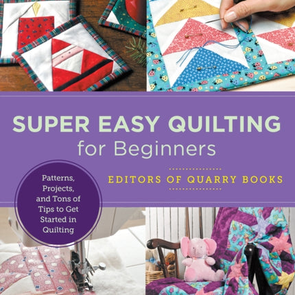 Super Easy Quilting for Beginners: Patterns, Projects, and Tons of Tips to Get Started in Quilting