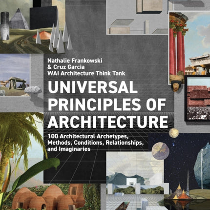 Universal Principles of Architecture: 100 Architectural Archetypes, Methods, Conditions, Relationships, and Imaginaries: Volume 7