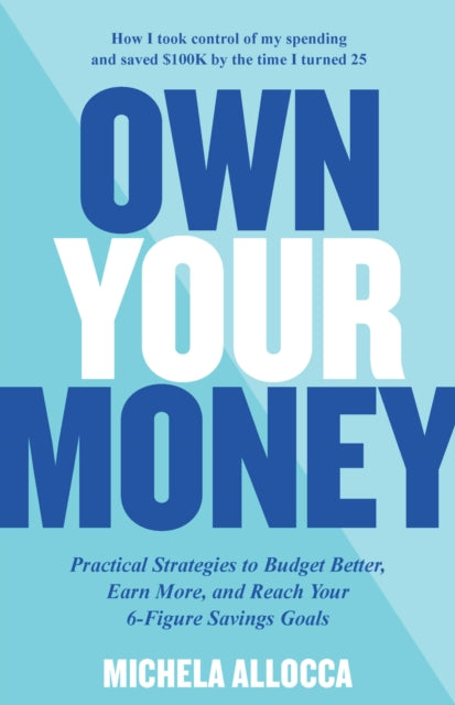 Own Your Money: Practical Strategies to Budget Better, Earn More, and Reach Your 6-Figure Savings Goals