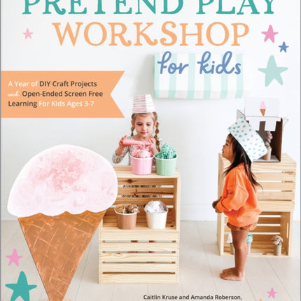 Pretend Play Workshop for Kids: A Year of DIY Craft Projects and Open-Ended Screen-Free Learning for Kids Ages 3-7