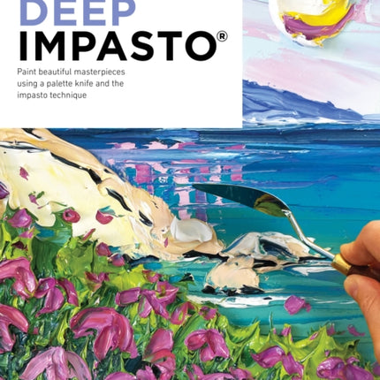 Palette Knife Painting: Deep Impasto: Paint beautiful masterpieces using a palette knife and the impasto technique