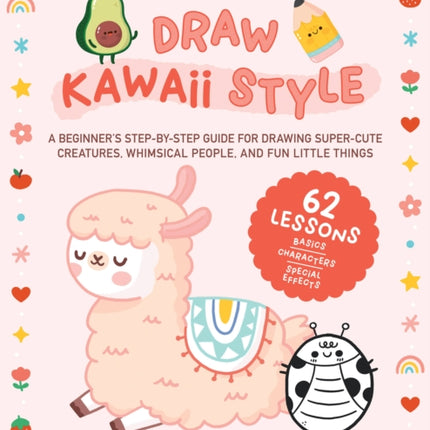 Draw Kawaii Style: A Beginner's Step-by-Step Guide for Drawing Super-Cute Creatures, Whimsical People, and Fun Little Things - 62 Lessons: Basics, Characters, Special Effects