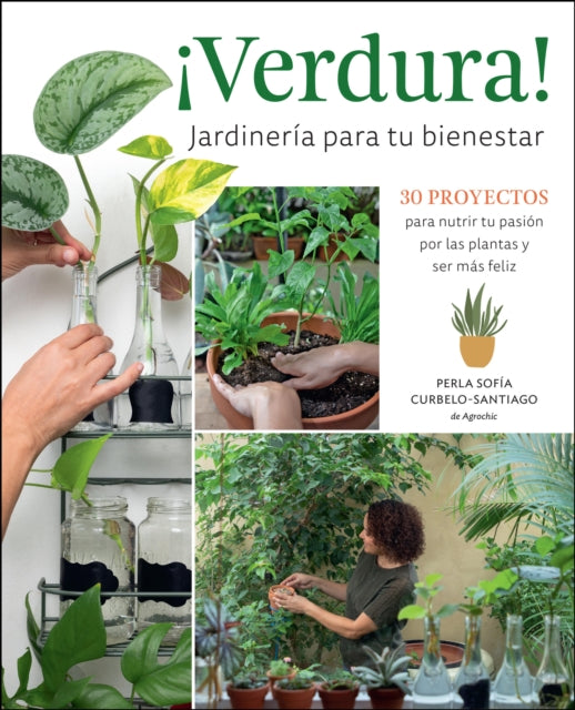 ¡Verdura! – Jardinería para tu bienestar / ¡Verdura! – Living a Garden Life (Spanish Edition): 30 proyectos para nutrir tu pasión por las plantas y ser más feliz / 30 projects to nurture your passion for plants and find your bliss