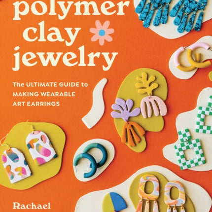 Polymer Clay Jewelry: The ultimate guide to making wearable art earrings