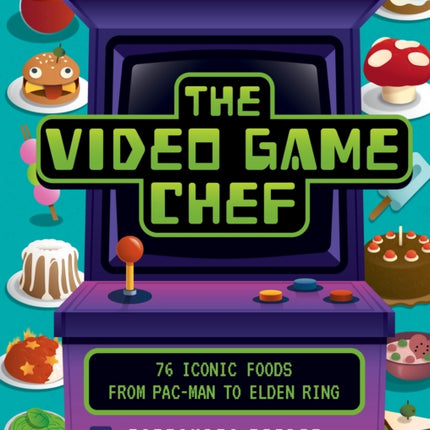 The Video Game Chef: 76 Iconic Foods from Pac-Man to Elden Ring