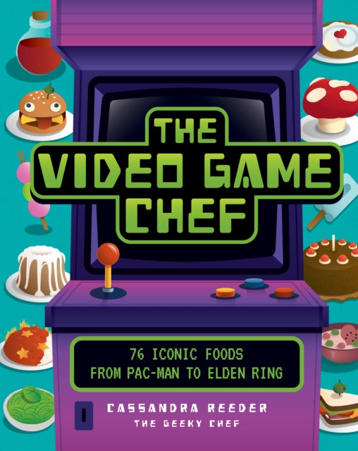 The Video Game Chef: 76 Iconic Foods from Pac-Man to Elden Ring