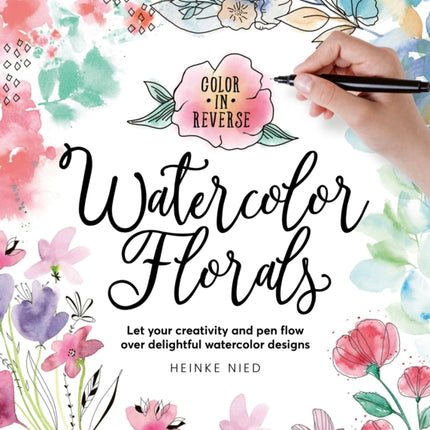 Color in Reverse: Watercolor Florals: Let your creativity and pen flow over delightful watercolor designs