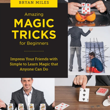 Amazing Magic Tricks for Beginners: Impress Your Friends with Simple to Learn Magic that Anyone Can Do