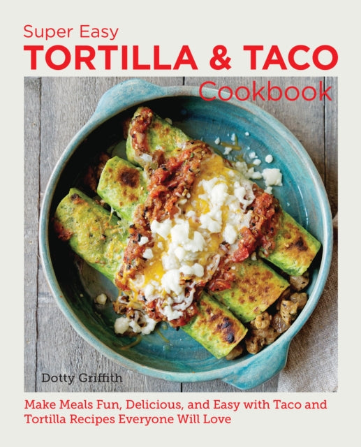 Super Easy Tortilla and Taco Cookbook: Make Meals Fun, Delicious, and Easy with Taco and Tortilla Recipes Everyone Will Love