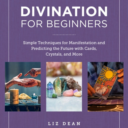 Divination for Beginners: Simple Techniques for Manifestation and Predicting the Future with Cards, Crystals, and More