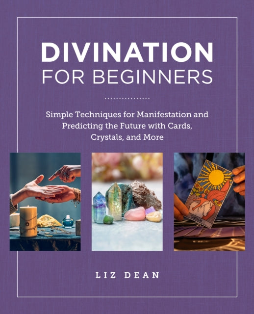 Divination for Beginners: Simple Techniques for Manifestation and Predicting the Future with Cards, Crystals, and More