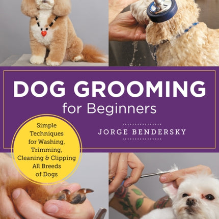 Dog Grooming for Beginners: Simple Techniques for Washing, Trimming, Cleaning & Clipping All Breeds of Dogs