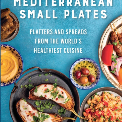 Mediterranean Small Plates: Platters and Spreads from the World's Healthiest Cuisine