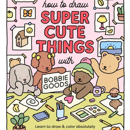 How to Draw Super Cute Things with Bobbie Goods: Learn to draw & color absolutely adorable art!