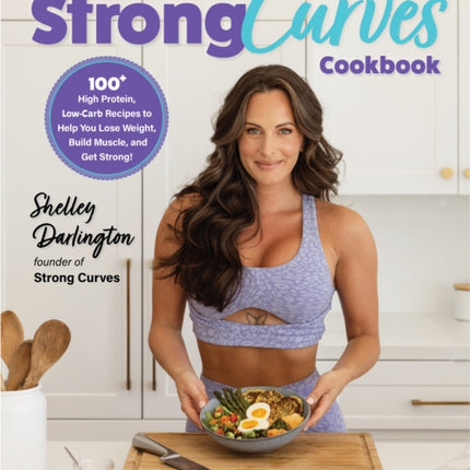 The Strong Curves Cookbook: 100+ High-Protein, Low-Carb Recipes to Help You Lose Weight, Build Muscle, and Get Strong