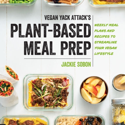 Vegan Yack Attack's Plant-Based Meal Prep: Weekly Meal Plans and Recipes to Streamline Your Vegan Lifestyle