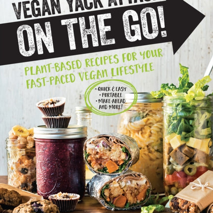 Vegan Yack Attack on the Go!: Plant-Based Recipes for Your Fast-Paced Vegan Lifestyle •Quick & Easy •Portable •Make-Ahead •And More!