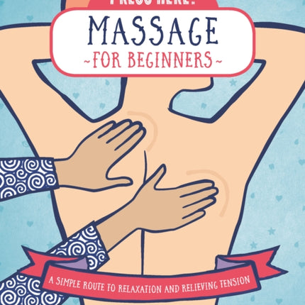 Press Here! Massage for Beginners: A Simple Route to Relaxation and Relieving Tension