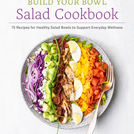 The Build Your Bowl Salad Cookbook