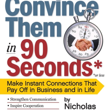 Convince Them in 90 Seconds or Less: Make Instant Connections That Pay Off in Business and in Life