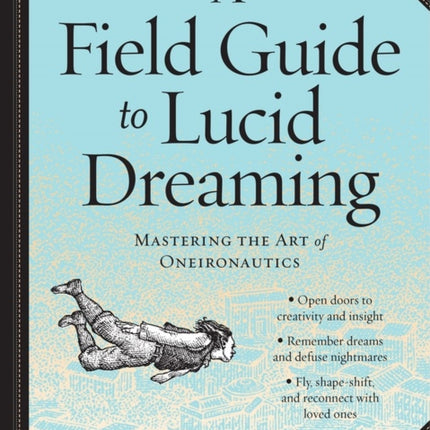 A Field Guide to Lucid Dreaming: Mastering the Art of Oneironautics