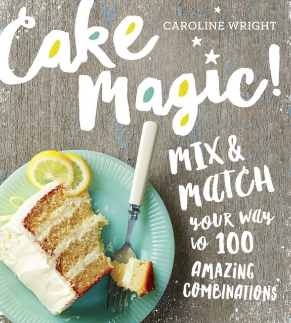 Cake Magic!: Mix & Match Your Way to 100 Amazing Combinations