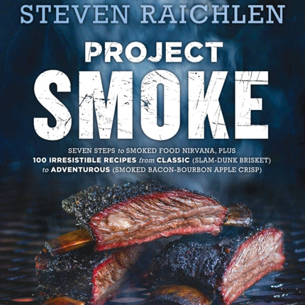 Project Smoke: Seven Steps to Smoked Food Nirvana, Plus 100 Irresistible Recipes from Classic (Slam-Dunk Brisket) to Adventurous (Smoked Bacon-Bourbon Apple Crisp)