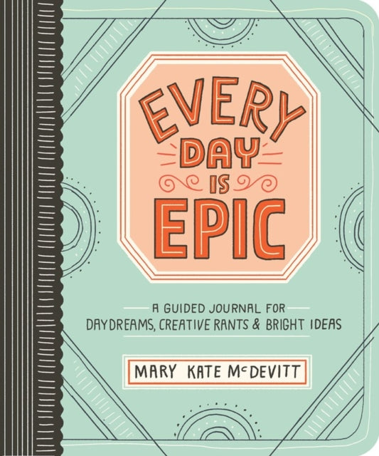 Every Day Is Epic: A Guided Journal for Daydreams, Creative Rants, and Bright Ideas