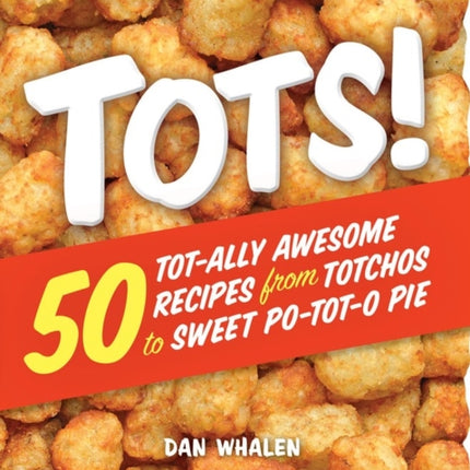 Tots!: 50 Tot-ally Awesome Recipes from Totchos to Sweet Po-tot-o Pie