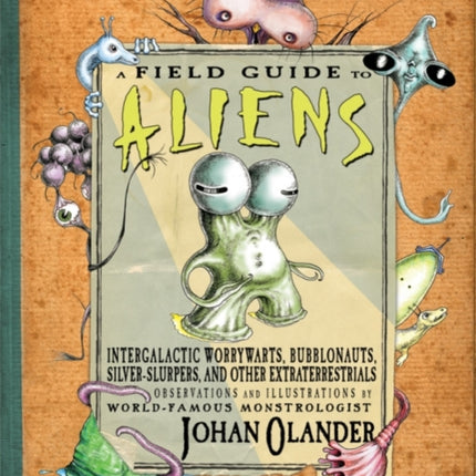 A Field Guide to Aliens: Intergalactic Worrywarts, Bubblonauts, Silver-Slurpers, and other Extra Terrestrials