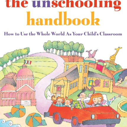 The Unschooling Handbook: How to Use the Whole World As Your Child's Classroom