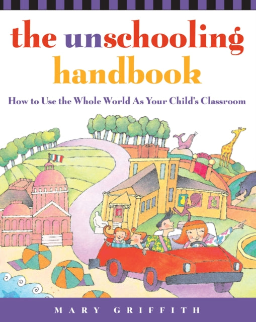 The Unschooling Handbook: How to Use the Whole World As Your Child's Classroom