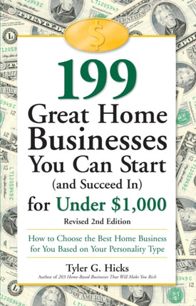 199 Great Home Businesses You Can Start (and Succeed In) for Under $1,000: How to Choose the Best Home Business for You Based on Your Personality Type