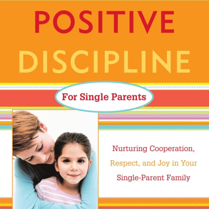 Positive Discipline for Single Parents Nurturing Cooperation Respect and Joy in Your SingleParent Family Positive Discipline Library