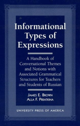 Informational Types of Expressions: A Handbook of Conversational Themes and Notions with Associated Grammatical Structures for Teachers and Students of Russian