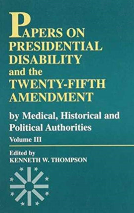 Papers on Presidential Disability and the Twenty-Fifth Amendment: By Medical, Historical, and Political Authorities