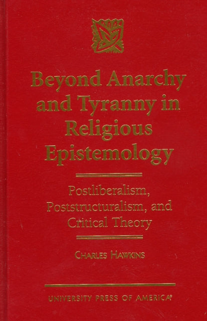 Beyond Anarchy and Tyranny in Religious Epistemology: Postliberalism, Poststructuralism, and Critical Theory