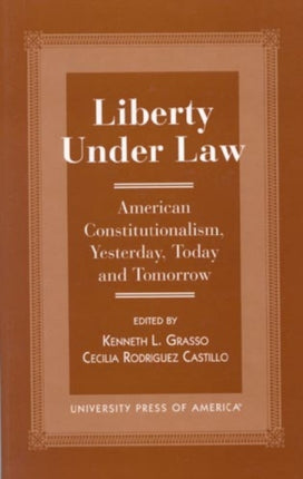 Liberty Under Law: American Constitutionalism, Yesterday, Today and Tomorrow