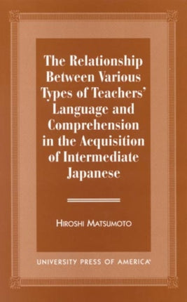 The Relationship Between Various Types of Teachers' Language and Comprehension: In the Acquisition of Intermediate Japanese