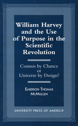 William Harvey and the Use of Purpose in the Scientific Revolution: Cosmos by Chance or Universe by Design?