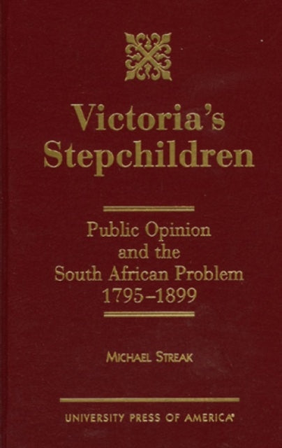 Victoria's Stepchildren: Public Opinion and the South African Problem 1795-1899